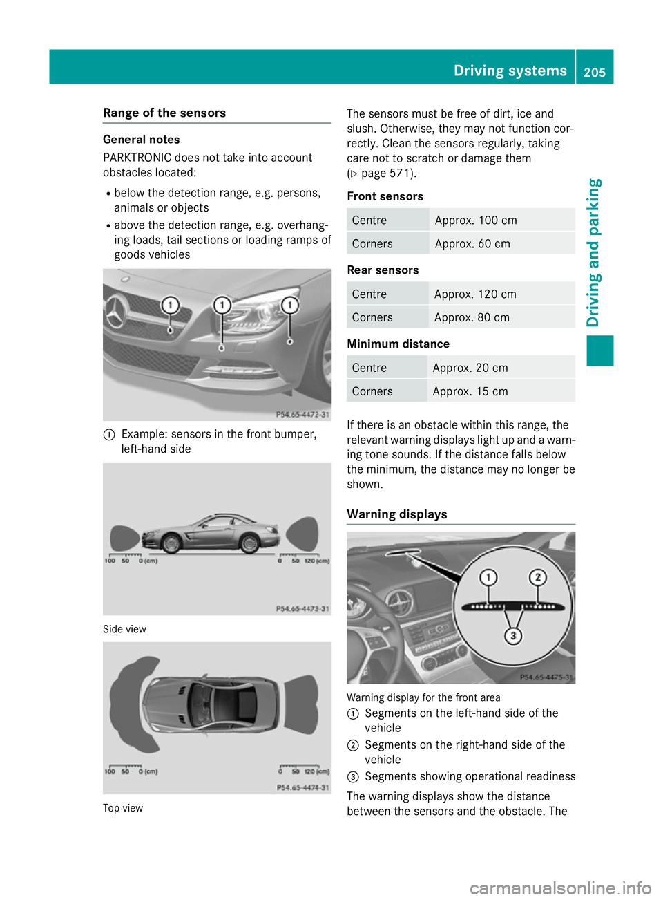 MERCEDES-BENZ SL ROADSTER 2012  Owners Manual Range of the sensors
General notes
PARKTRONIC does not take into account
obstacles located:
R below the detection range, e.g. persons,
animals or objects
R above the detection range, e.g. overhang-
in