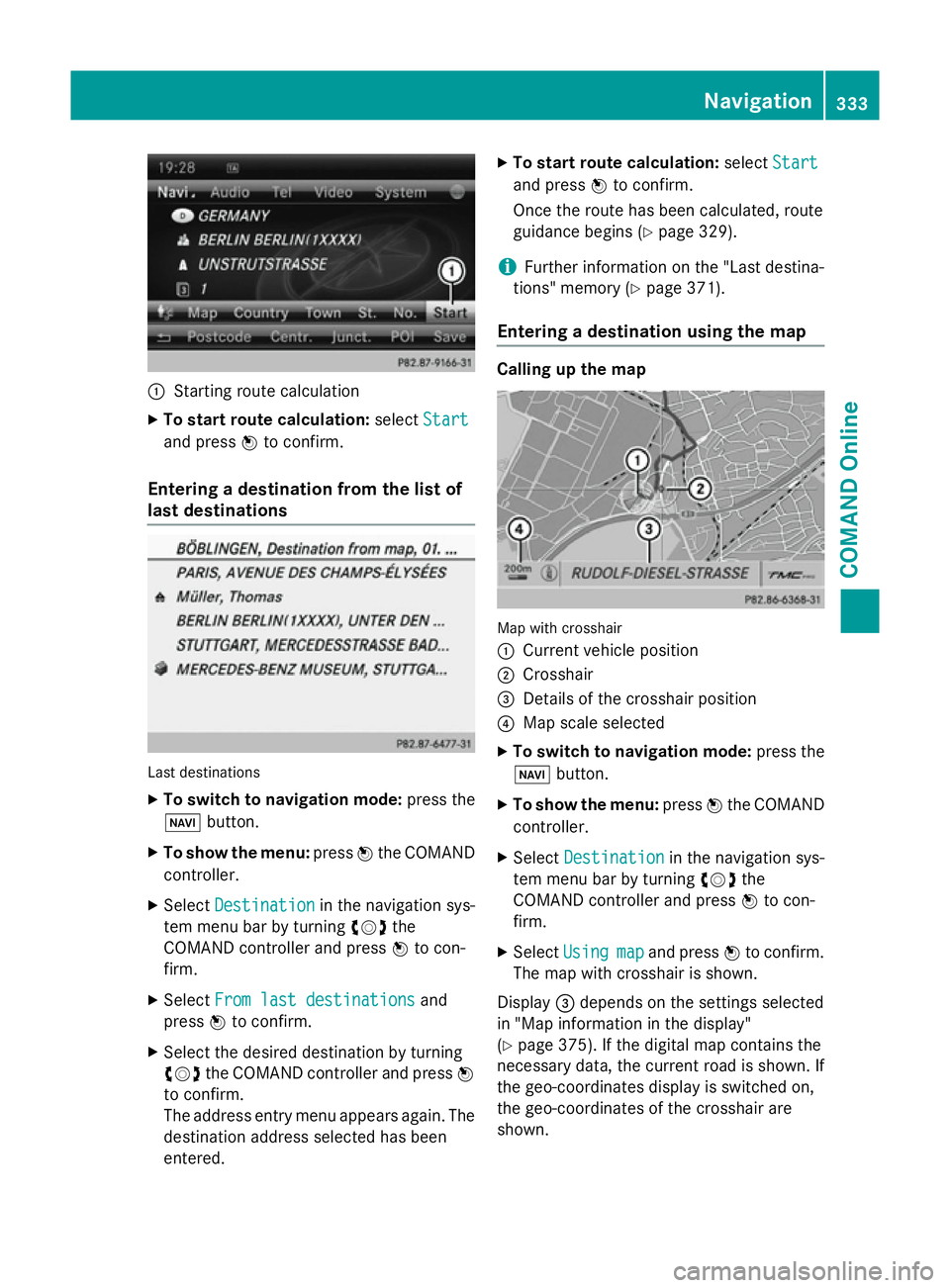 MERCEDES-BENZ SL ROADSTER 2012  Owners Manual :
Starting route calculation
X To start route calculation: selectStart Start
and press Wto confirm.
Entering a destination from the list of
last destinations Last destinations
X To switch to navigatio