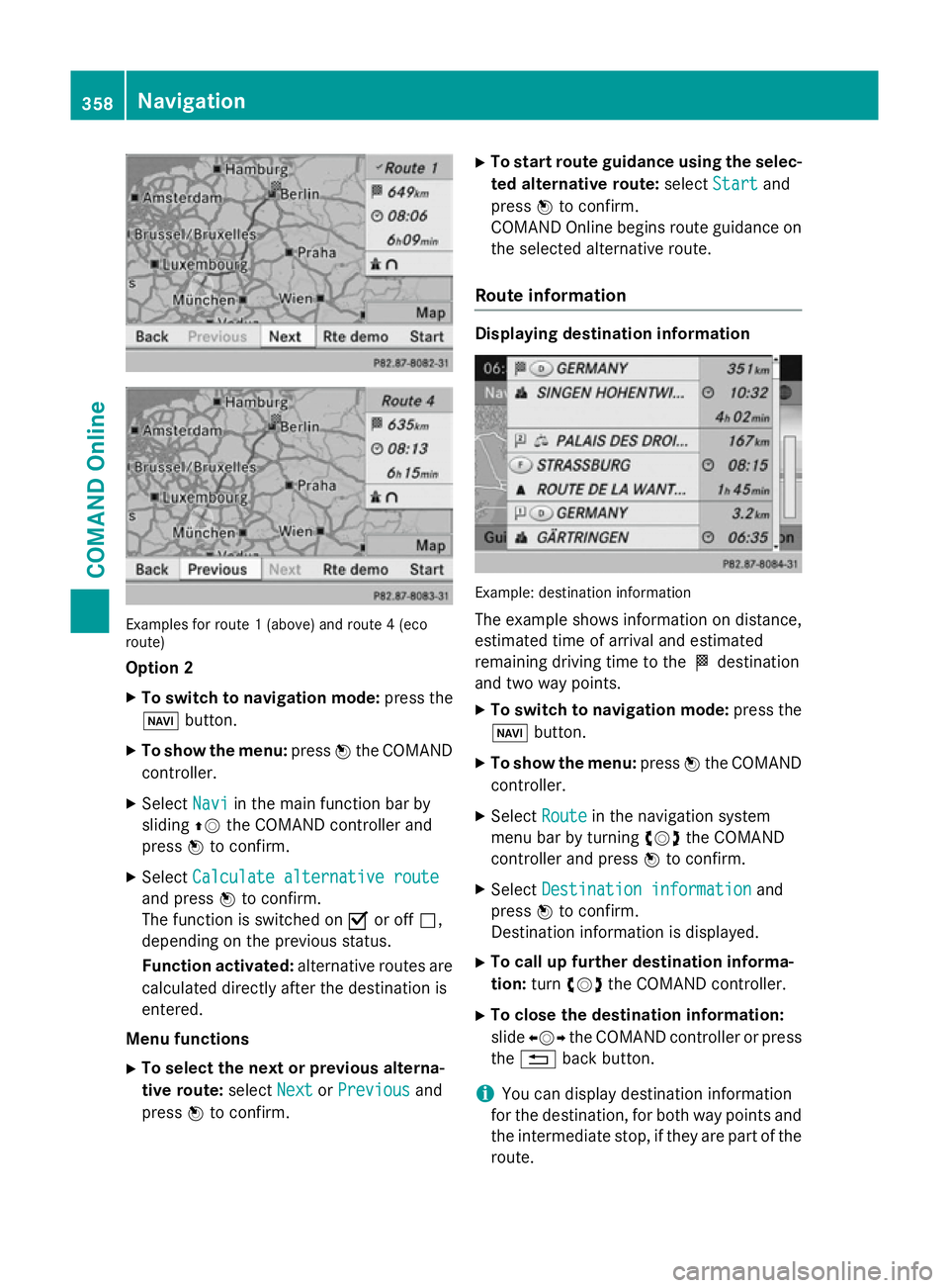 MERCEDES-BENZ SL ROADSTER 2012  Owners Manual Examples for route 1 (above) and route 4 (eco
route)
Option 2
X To switch to navigation mode: press the
Ø button.
X To show the menu: pressWthe COMAND
controller.
X Select Navi
Navi in the main funct