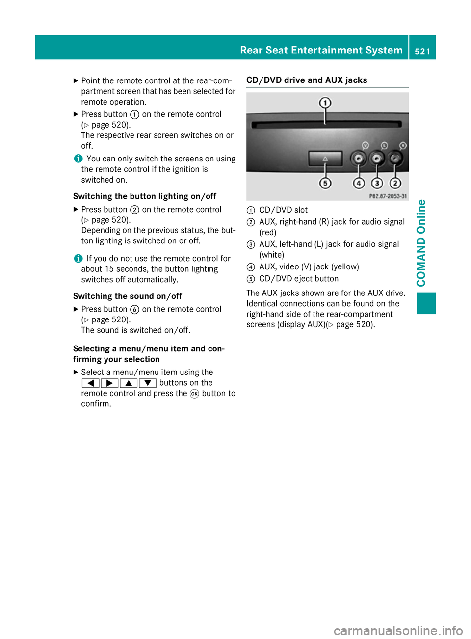 MERCEDES-BENZ SL ROADSTER 2012  Owners Manual X
Point the remote control at the rear-com-
partment screen that has been selected for
remote operation.
X Press button :on the remote control
(Y page 520).
The respective rear screen switches on or
o