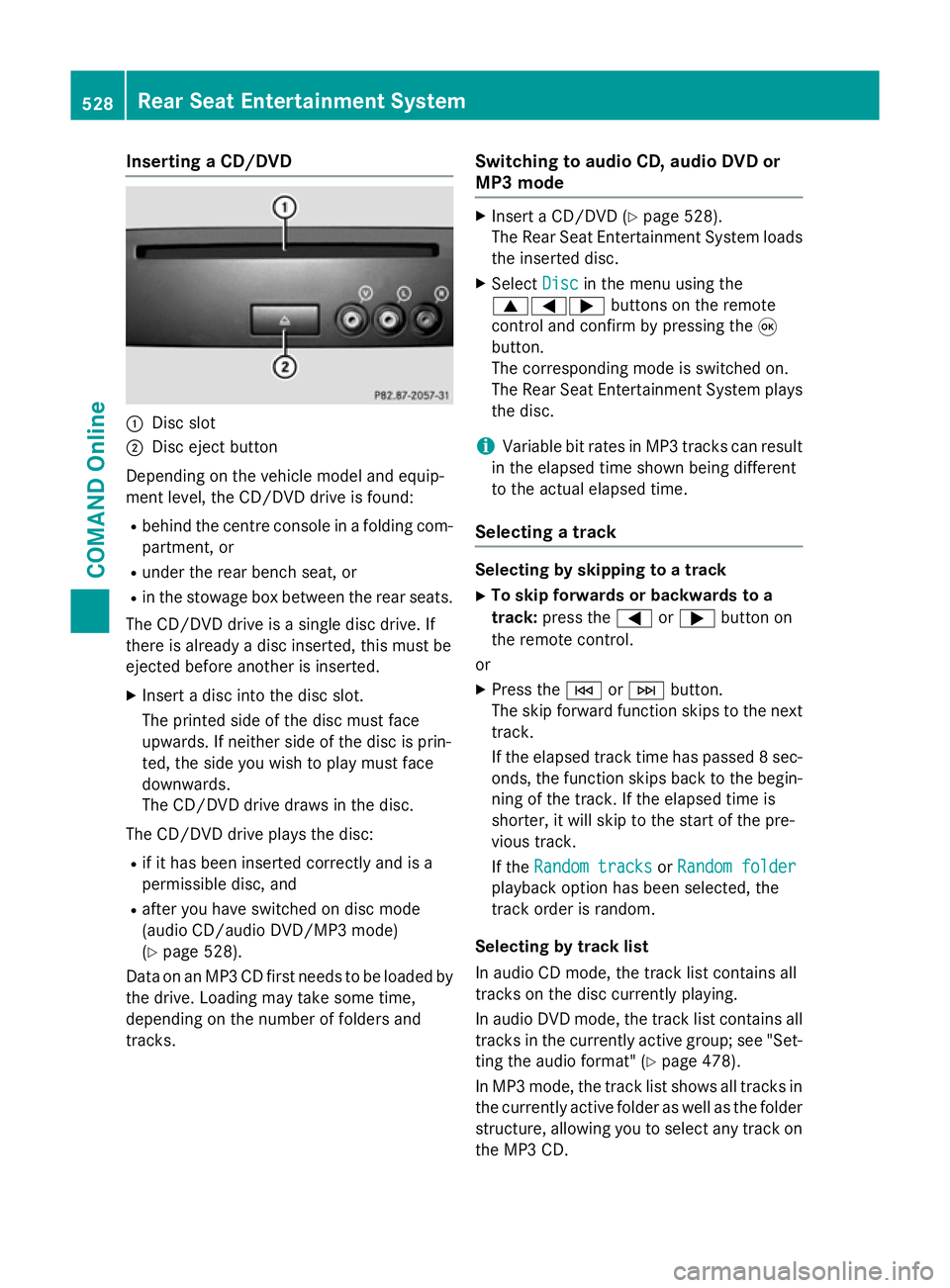 MERCEDES-BENZ SL ROADSTER 2012  Owners Manual Inserting a CD/DVD
:
Disc slot
; Disc eject button
Depending on the vehicle model and equip-
ment level, the CD/DVD drive is found:
R behind the centre console in a folding com-
partment, or
R under t