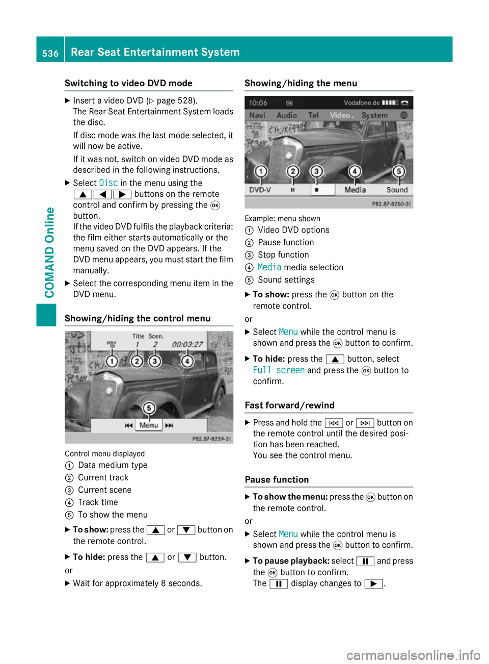 MERCEDES-BENZ SL ROADSTER 2012  Owners Manual Switching to video DVD mode
X
Insert a video DVD (Y page 528).
The Rear Seat Entertainment System loads the disc.
If disc mode was the last mode selected, it
will now be active.
If it was not, switch 