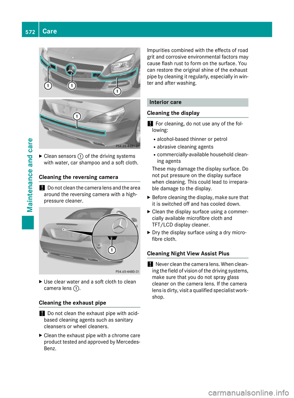 MERCEDES-BENZ SL ROADSTER 2012  Owners Manual X
Clean sensors :of the driving systems
with water, car shampoo and a soft cloth.
Cleaning the reversing camera !
Do not clean the camera lens and the area
around the reversing camera with a high-
pre