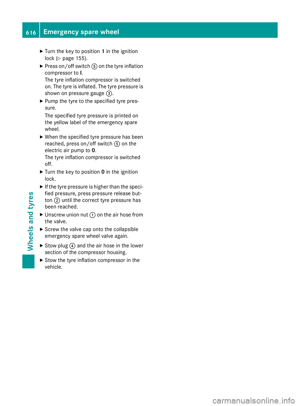 MERCEDES-BENZ SL ROADSTER 2012  Owners Manual X
Turn the key to position 1in the ignition
lock (Y page 155).
X Press on/off switch Aon the tyre inflation
compressor to I.
The tyre inflation compressor is switched
on. The tyre is inflated. The tyr