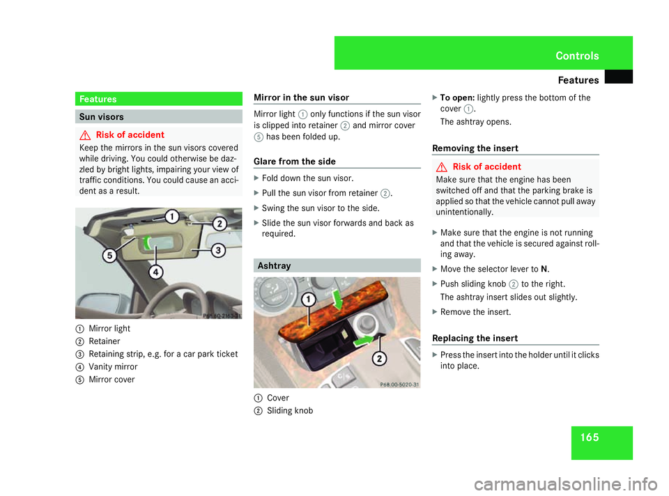 MERCEDES-BENZ SL ROADSTER 2008  Owners Manual Features
165Features
Su
nv isors G
Risk of accident
Kee pthe mirror sinthesun visors covered
while driving. You could otherwise be daz-
zled by bright lights ,impairing your vie wof
traffic conditions