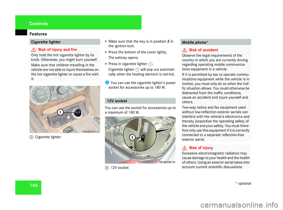 MERCEDES-BENZ SL ROADSTER 2008  Owners Manual Features
166 Cigarett
elighter G
Risk of injur
yand fire
Only hold th ehot cigarette lighte rbyits
knob. Otherwise ,you might burn yourself.
Mak esuret hatc hildren travellin ginthe
vehicl eare no tab