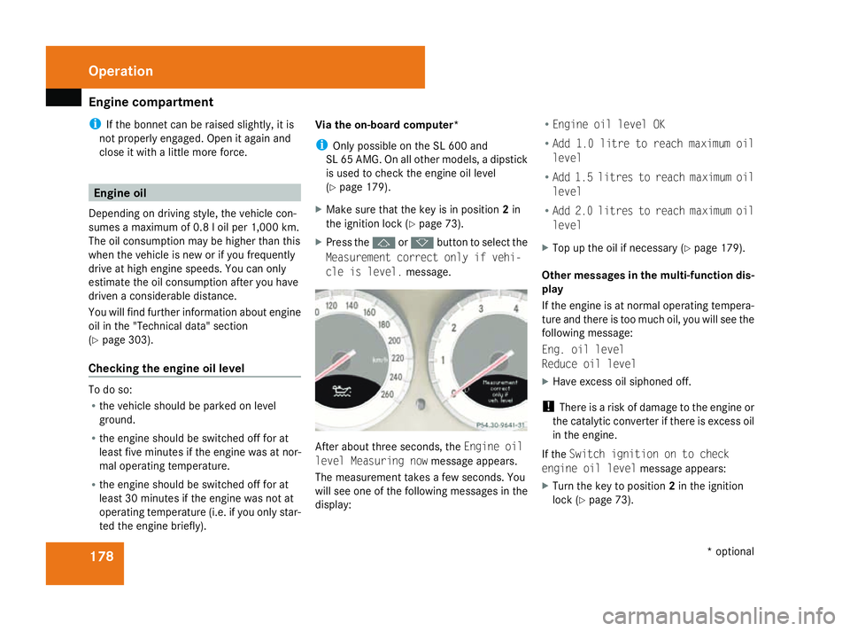 MERCEDES-BENZ SL ROADSTER 2008  Owners Manual Engine compartment
178
i
If th ebonne tcan be raised slightly, it is
no tp roperly engaged .Open it again and
close it wit halittlem oref orce. Engine oil
Dependin gondriving style, th evehicl econ-
s