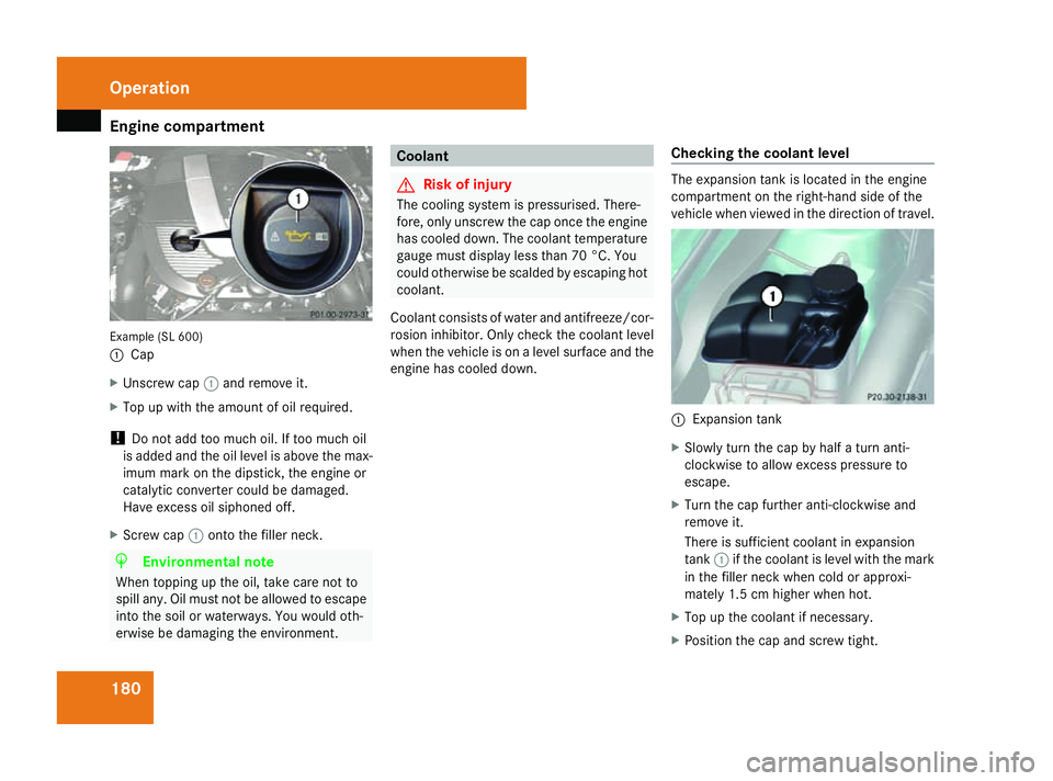 MERCEDES-BENZ SL ROADSTER 2008  Owners Manual Engine compartment
180Example (SL 600)
1
Cap
X Unscrew cap 1and remove it.
X Top up with th eamount of oil required.
! Do not add too much oil. If too much oil
is added and th eoil level is above th e