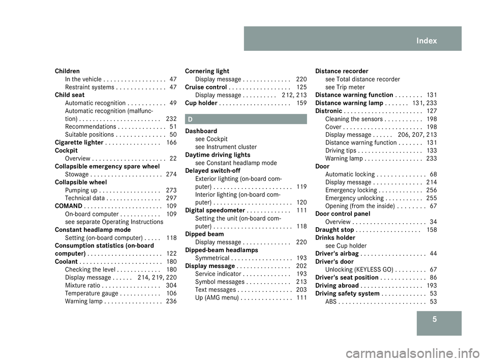 MERCEDES-BENZ SL ROADSTER 2008  Owners Manual 5
Children
In th evehicle .................. 47
Restrai ntsystems .............. 47
Chil dseat
Automatic recognition ...........49
Automatic recognition (malfunc-
tion) ........................ 232
Re