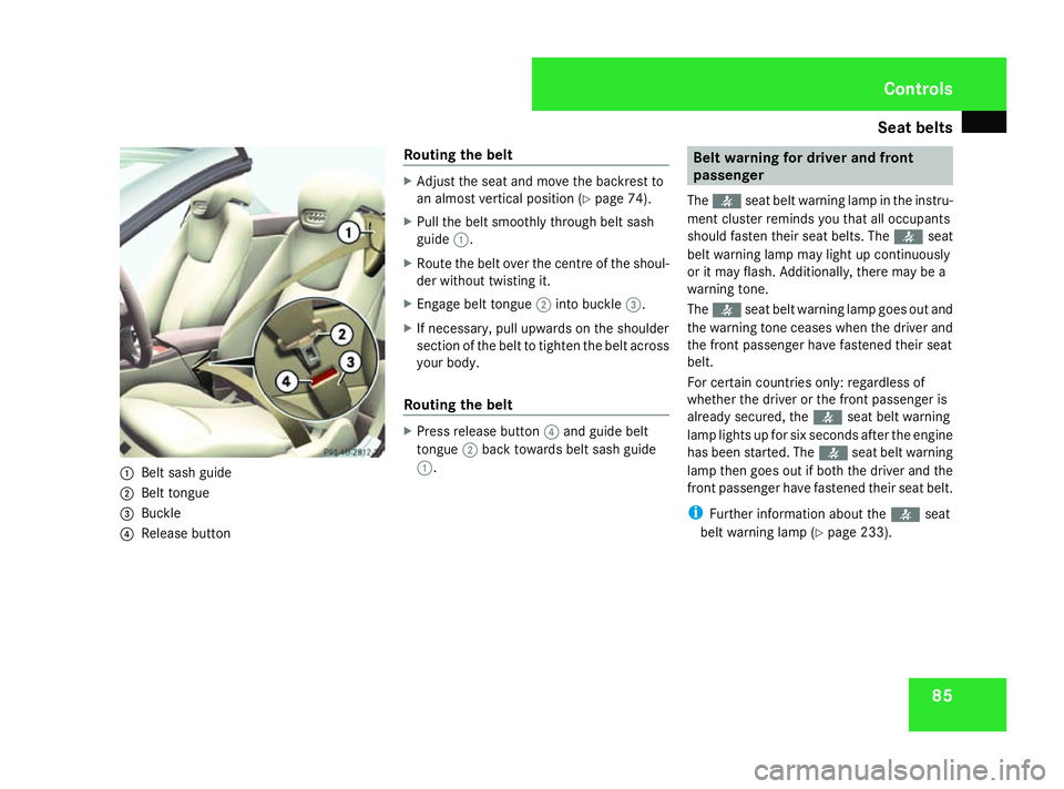 MERCEDES-BENZ SL ROADSTER 2008 Manual Online Seat belts
851
Belt sash guide
2 Belt tongue
3 Buckle
4 Release button Routing the belt X
Adjust the seat and move the backrest to
an almost vertical position (Y page 74).
X Pull the belt smoothly thr MERCEDES-BENZ SL ROADSTER 2008 Manual Online Seat belts
851
Belt sash guide
2 Belt tongue
3 Buckle
4 Release button Routing the belt X
Adjust the seat and move the backrest to
an almost vertical position (Y page 74).
X Pull the belt smoothly thr