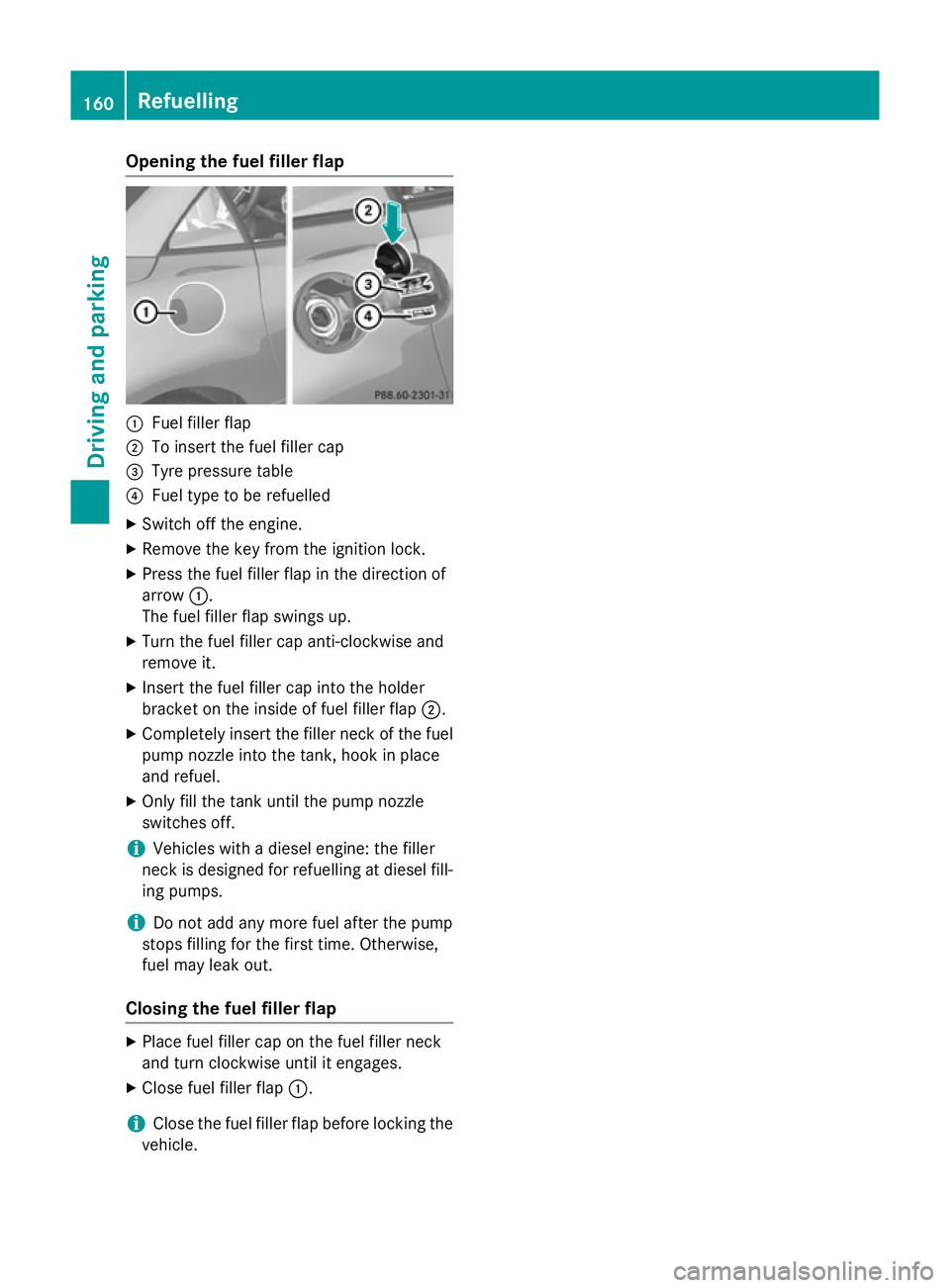 MERCEDES-BENZ SLK ROADSTER 2014  Owners Manual Opening the fuel filler flap
:
Fuel filler flap
; To insert the fuel filler cap
= Tyre pressure table
? Fuel type to be refuelled
X Switch off the engine.
X Remove the key from the ignition lock.
X Pr