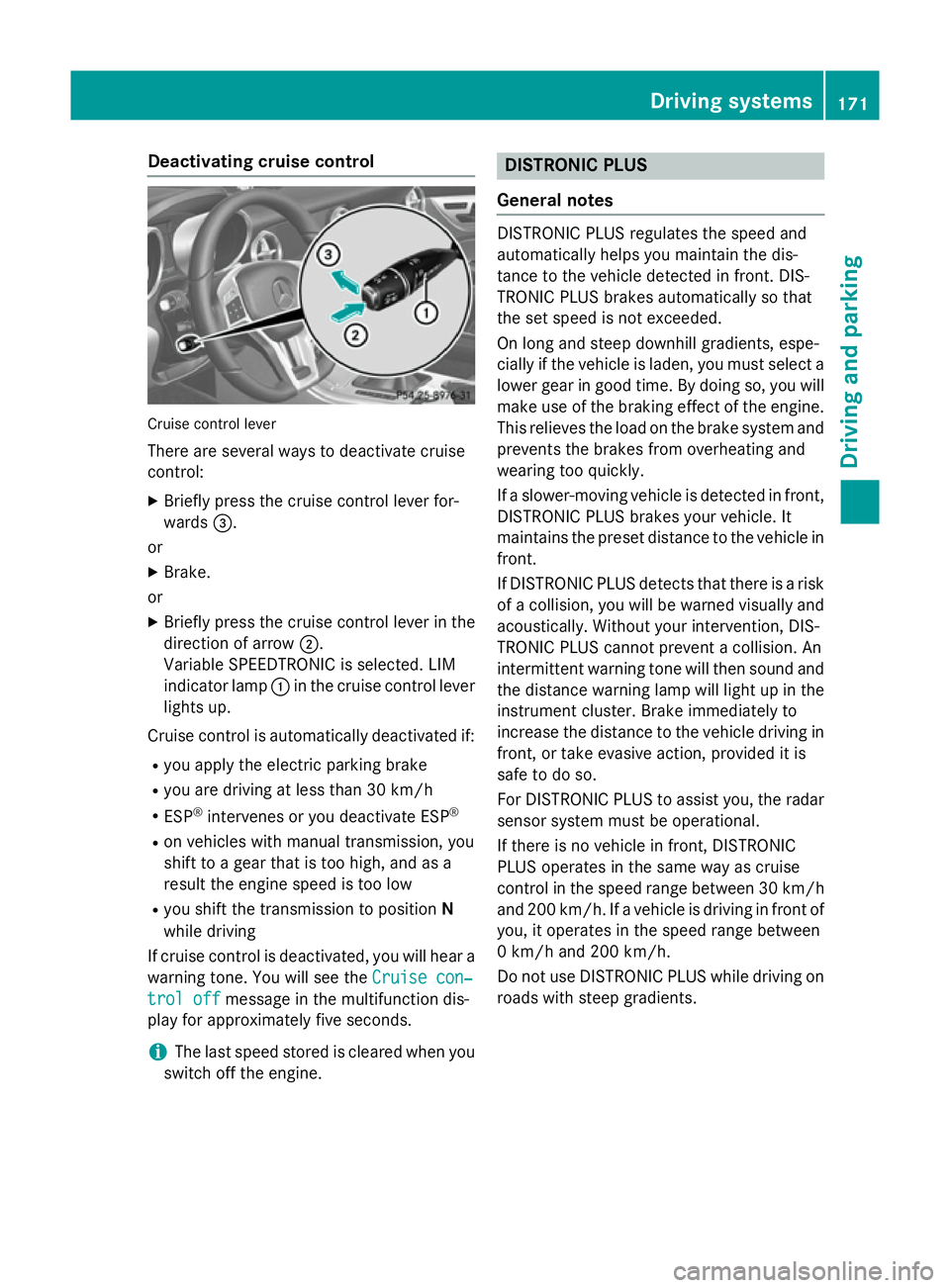 MERCEDES-BENZ SLK ROADSTER 2014 Owners Manual Deactivating cruise control
Cruise control lever
There are several ways to deactivate cruise
control:
X Briefly press the cruise control lever for-
wards =.
or
X Brake.
or
X Briefly press the cruise c MERCEDES-BENZ SLK ROADSTER 2014 Owners Manual Deactivating cruise control
Cruise control lever
There are several ways to deactivate cruise
control:
X Briefly press the cruise control lever for-
wards =.
or
X Brake.
or
X Briefly press the cruise c