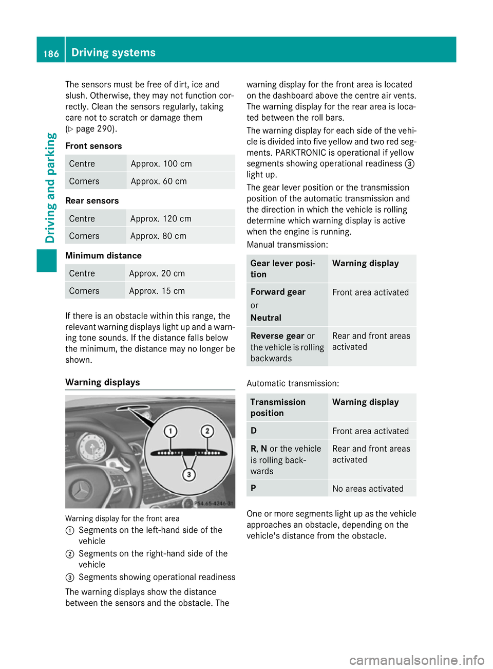 MERCEDES-BENZ SLK ROADSTER 2014 Owners Manual The sensors must be free of dirt, ice and
slush. Otherwise, they may not function cor-
rectly. Clean the sensors regularly, taking
care not to scratch or damage them
(Y page 290).
Front sensors Centre MERCEDES-BENZ SLK ROADSTER 2014 Owners Manual The sensors must be free of dirt, ice and
slush. Otherwise, they may not function cor-
rectly. Clean the sensors regularly, taking
care not to scratch or damage them
(Y page 290).
Front sensors Centre