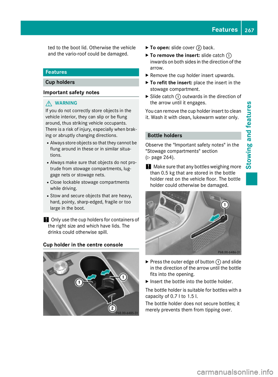 MERCEDES-BENZ SLK ROADSTER 2014 Owners Manual ted to the boot lid. Otherwise the vehicle
and the vario-roof could be damaged. Features
Cup holders
Important safety notes G
WARNING
If you do not correctly store objects in the
vehicle interior, the MERCEDES-BENZ SLK ROADSTER 2014 Owners Manual ted to the boot lid. Otherwise the vehicle
and the vario-roof could be damaged. Features
Cup holders
Important safety notes G
WARNING
If you do not correctly store objects in the
vehicle interior, the