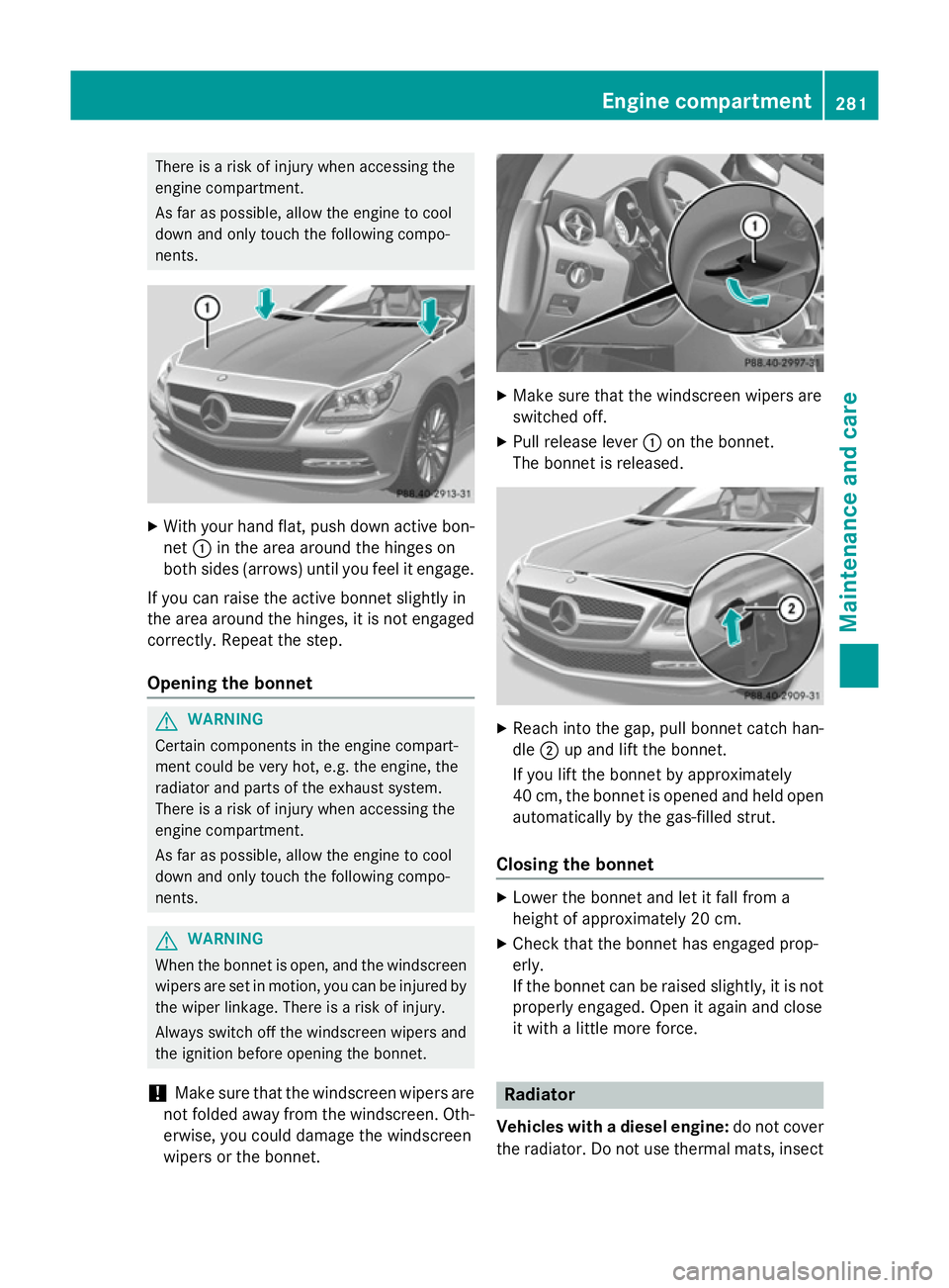 MERCEDES-BENZ SLK ROADSTER 2014 Owners Manual There is a risk of injury when accessing the
engine compartment.
As far as possible, allow the engine to cool
down and only touch the following compo-
nents. X
With your hand flat, push down active bo MERCEDES-BENZ SLK ROADSTER 2014 Owners Manual There is a risk of injury when accessing the
engine compartment.
As far as possible, allow the engine to cool
down and only touch the following compo-
nents. X
With your hand flat, push down active bo