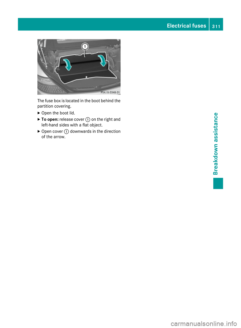 MERCEDES-BENZ SLK ROADSTER 2014 Owners Manual The fuse box is located in the boot behind the
partition covering.
X Open the boot lid.
X To open: release cover :on the right and
left-hand sides with a flat object.
X Open cover :downwards in the di MERCEDES-BENZ SLK ROADSTER 2014 Owners Manual The fuse box is located in the boot behind the
partition covering.
X Open the boot lid.
X To open: release cover :on the right and
left-hand sides with a flat object.
X Open cover :downwards in the di
