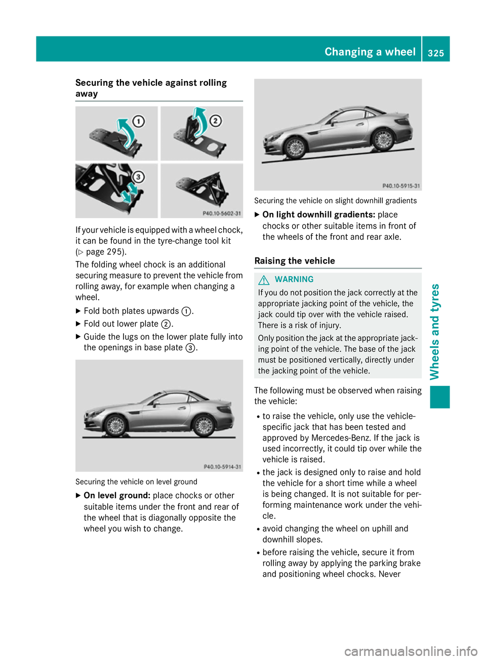 MERCEDES-BENZ SLK ROADSTER 2014 Owners Manual Securing the vehicle against rolling
away
If your vehicle is equipped with a wheel chock,
it can be found in the tyre-change tool kit
(Y page 295).
The folding wheel chock is an additional
securing me MERCEDES-BENZ SLK ROADSTER 2014 Owners Manual Securing the vehicle against rolling
away
If your vehicle is equipped with a wheel chock,
it can be found in the tyre-change tool kit
(Y page 295).
The folding wheel chock is an additional
securing me