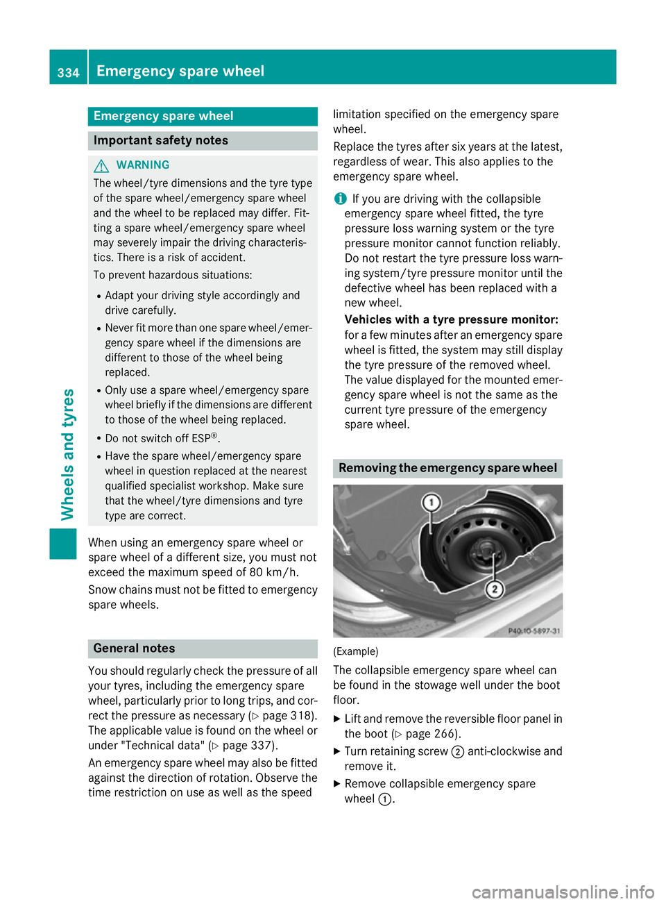 MERCEDES-BENZ SLK ROADSTER 2014 Owners Manual Emergency spare wheel
Important safety notes
G
WARNING
The wheel/tyre dimensions and the tyre type of the spare wheel/emergency spare wheel
and the wheel to be replaced may differ. Fit-
ting a spare w MERCEDES-BENZ SLK ROADSTER 2014 Owners Manual Emergency spare wheel
Important safety notes
G
WARNING
The wheel/tyre dimensions and the tyre type of the spare wheel/emergency spare wheel
and the wheel to be replaced may differ. Fit-
ting a spare w