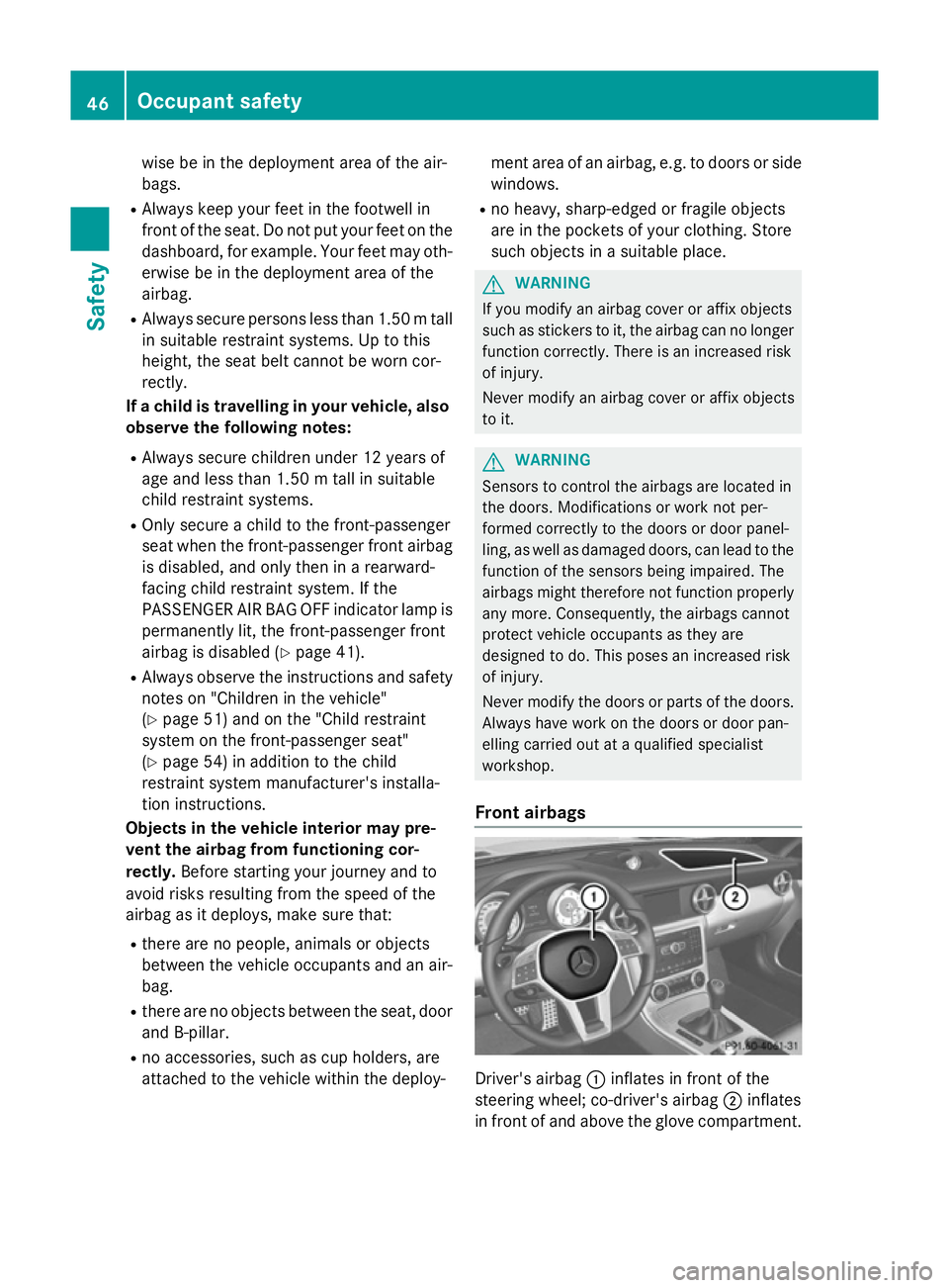MERCEDES-BENZ SLK ROADSTER 2014 Service Manual wise be in the deployment area of the air-
bags.
R Always keep your feet in the footwell in
front of the seat. Do not put your feet on the
dashboard, for example. Your feet may oth-
erwise be in the d MERCEDES-BENZ SLK ROADSTER 2014 Service Manual wise be in the deployment area of the air-
bags.
R Always keep your feet in the footwell in
front of the seat. Do not put your feet on the
dashboard, for example. Your feet may oth-
erwise be in the d