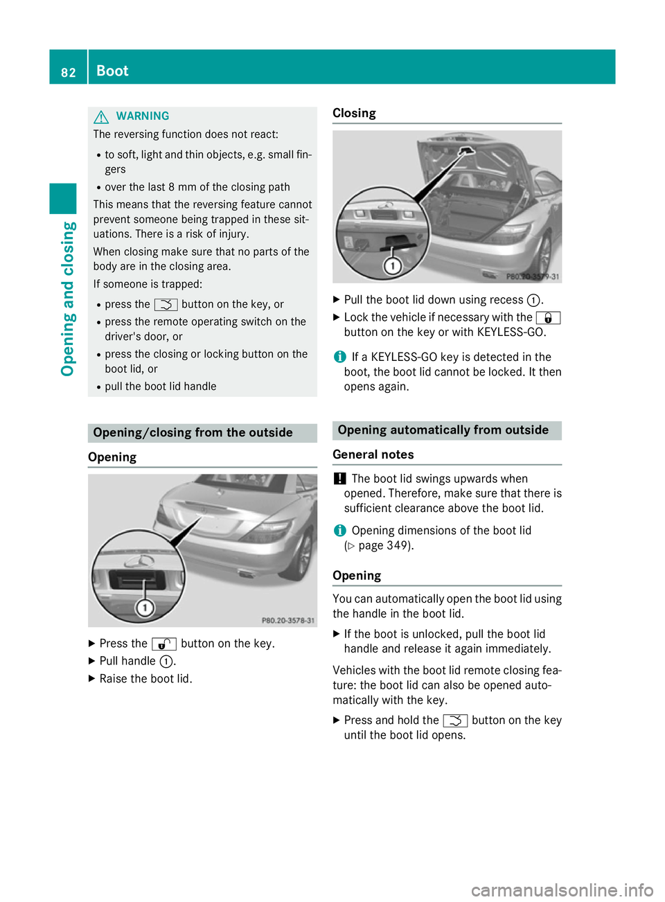 MERCEDES-BENZ SLK ROADSTER 2014 Manual Online G
WARNING
The reversing function does not react:
R to soft, light and thin objects, e.g. small fin-
gers
R over the last 8 mm of the closing path
This means that the reversing feature cannot
prevent s MERCEDES-BENZ SLK ROADSTER 2014 Manual Online G
WARNING
The reversing function does not react:
R to soft, light and thin objects, e.g. small fin-
gers
R over the last 8 mm of the closing path
This means that the reversing feature cannot
prevent s