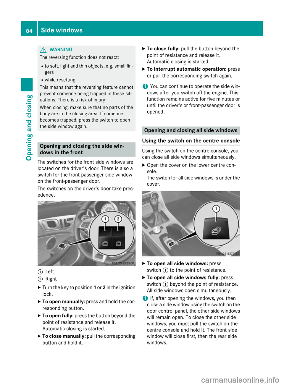 MERCEDES-BENZ SLK ROADSTER 2014 Manual Online G
WARNING
The reversing function does not react:
R to soft, light and thin objects, e.g. small fin-
gers
R while resetting
This means that the reversing feature cannot
prevent someone being trapped in MERCEDES-BENZ SLK ROADSTER 2014 Manual Online G
WARNING
The reversing function does not react:
R to soft, light and thin objects, e.g. small fin-
gers
R while resetting
This means that the reversing feature cannot
prevent someone being trapped in