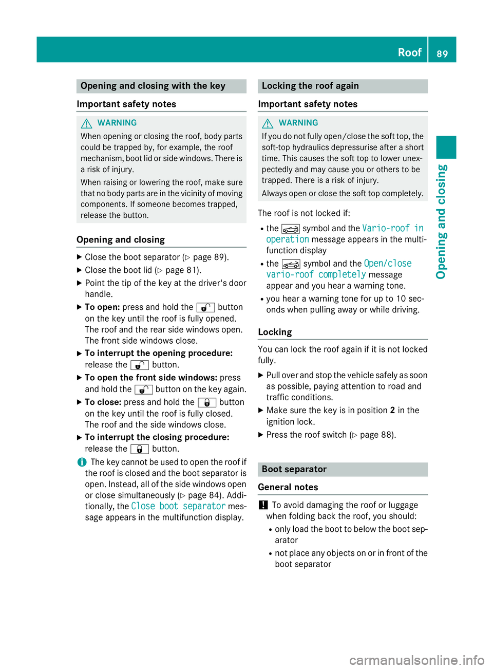 MERCEDES-BENZ SLK ROADSTER 2014 Owners Manual Opening and closing with the key
Important safety notes G
WARNING
When opening or closing the roof, body parts could be trapped by, for example, the roof
mechanism, boot lid or side windows. There is MERCEDES-BENZ SLK ROADSTER 2014 Owners Manual Opening and closing with the key
Important safety notes G
WARNING
When opening or closing the roof, body parts could be trapped by, for example, the roof
mechanism, boot lid or side windows. There is