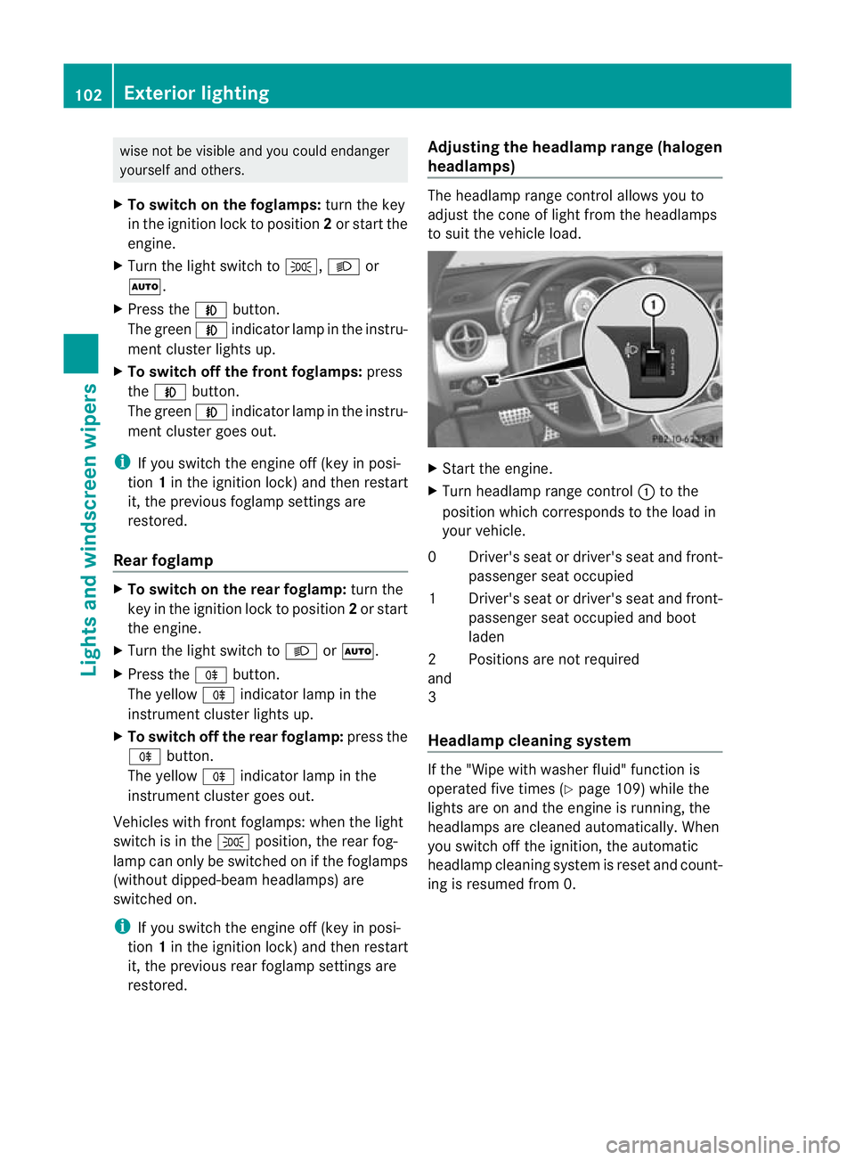 MERCEDES-BENZ SLK ROADSTER 2012  Owners Manual wise not be visible and you could endanger
yoursel
fand others.
X To switch on the foglamps: turn the key
in the ignition lock to position 2or start the
engine.
X Turn the light switch to T,Lor
Ã.
X 