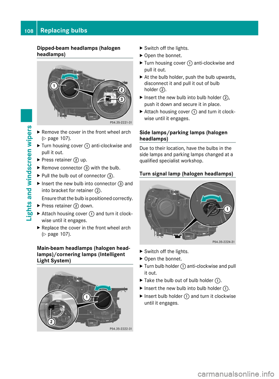 MERCEDES-BENZ SLK ROADSTER 2012  Owners Manual Dipped-beam headlamps (halogen
headlamps)
X
Remove the cover in the front wheel arch
(Y page 107).
X Tur nhousing cover :anti-clockwise and
pull it out.
X Press retainer ;up.
X Remove connector =with 