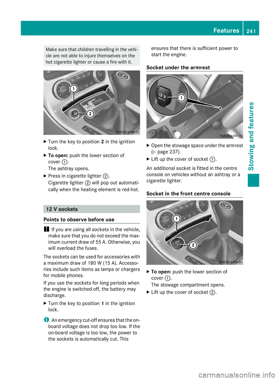 MERCEDES-BENZ SLK ROADSTER 2012  Owners Manual Make sure that children travelling in the vehi-
cle are not able to injure themselves on the
hot cigarette lighter or cause a fire with it. X
Turn the key to position 2in the ignition
lock.
X To open: