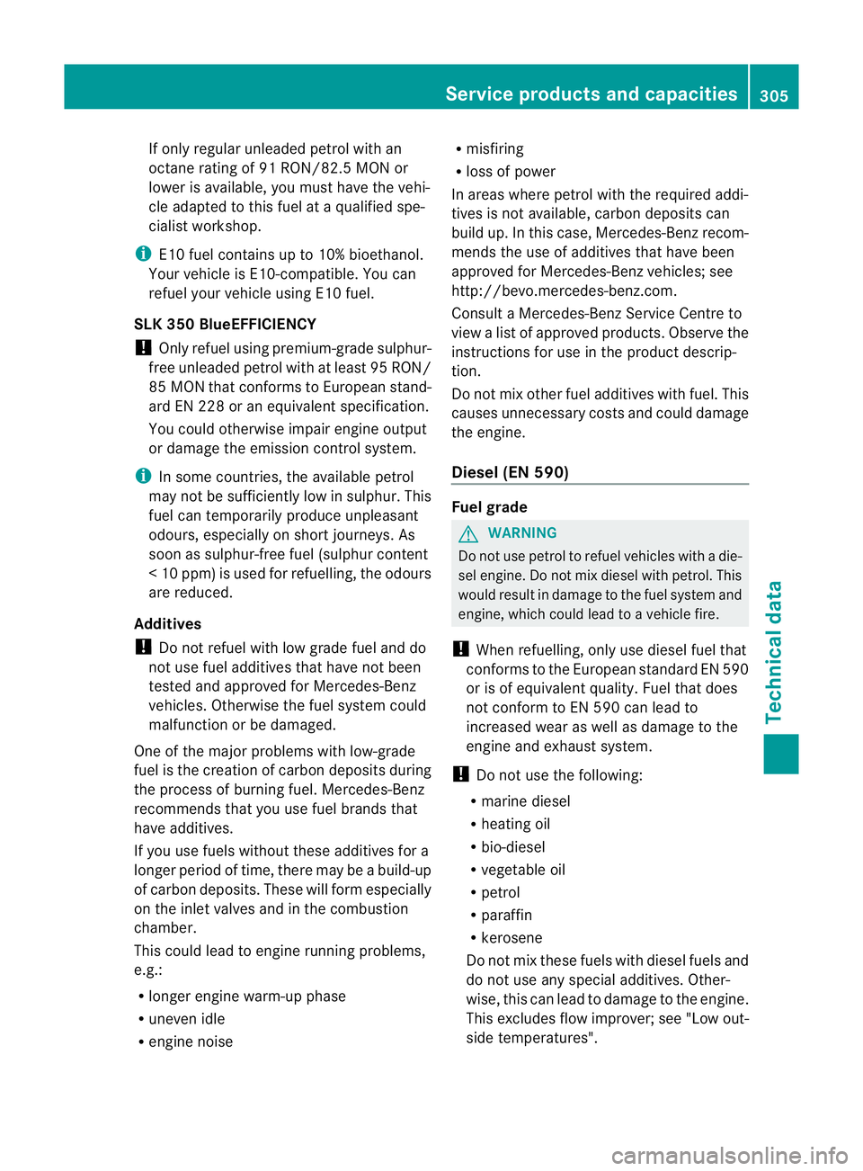 MERCEDES-BENZ SLK ROADSTER 2012  Owners Manual If only regular unleaded petrol with an
octane rating of 91 RON/82.5 MON or
loweri s available, you must have the vehi-
cle adapted to this fuel at a qualified spe-
cialist workshop.
i E10 fuel contai