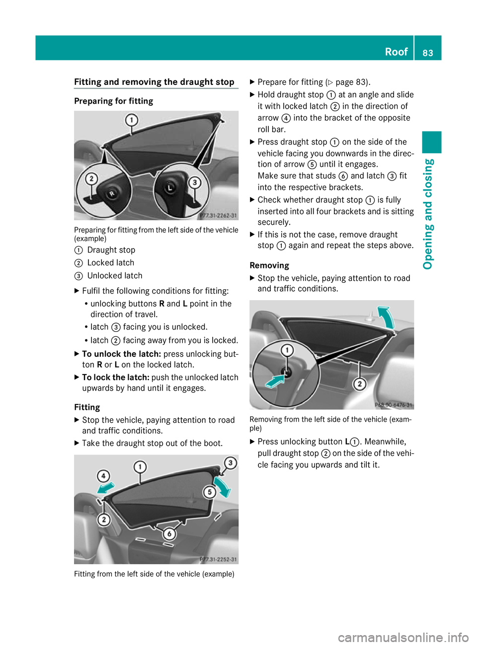 MERCEDES-BENZ SLK ROADSTER 2012 Manual Online Fitting and removing the draught stop
Preparing for fitting
Preparing for fitting from the lef
tside of the vehicle
(example)
: Draught stop
; Locked latch
= Unlocked latch
X Fulfil the following cond