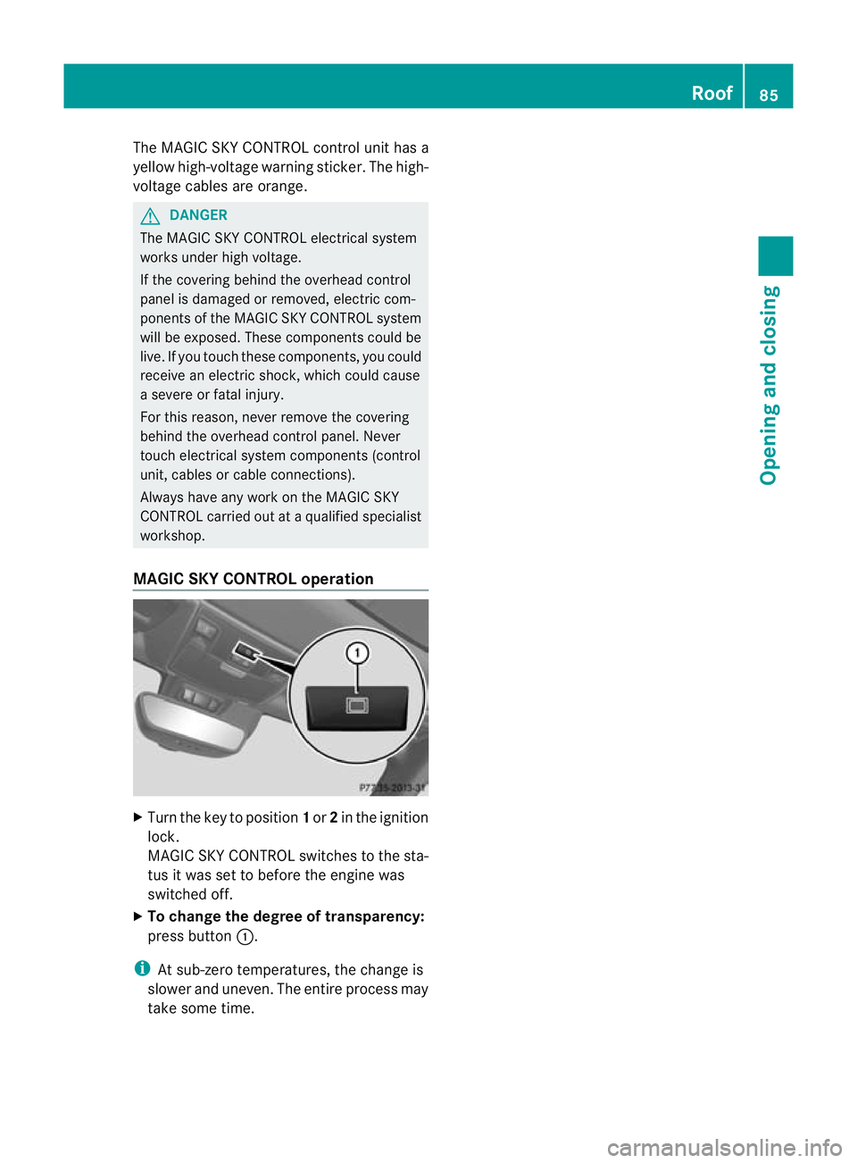 MERCEDES-BENZ SLK ROADSTER 2012 Manual Online The MAGIC SKY CONTROL control unit has a
yellow high-voltage warning sticker. The high-
voltage cables are orange. G
DANGER
The MAGIC SKY CONTROL electrical system
works under high voltage.
If the cov