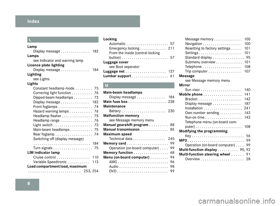 MERCEDES-BENZ SLK ROADSTER 2008  Owners Manual 8 L
Lam p
Display message . . . . . . . . . . . . . .182
Lamps
see Indicator and warning lamp
Licence plate lighting
Display message . . . . . . . . . . . . . .184
Lighting
see Lights
Lights
Constant 