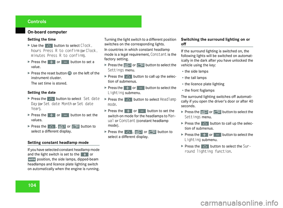 MERCEDES-BENZ SLK ROADSTER 2008  Owners Manual On-board computer
104
Setting the tim
e
X Use the jbutton to select Clock,
hours Press R to confir m(or Clock ,
minutes Press R to confirm).
X Press the æorç button to set a
value.
X Press the reset