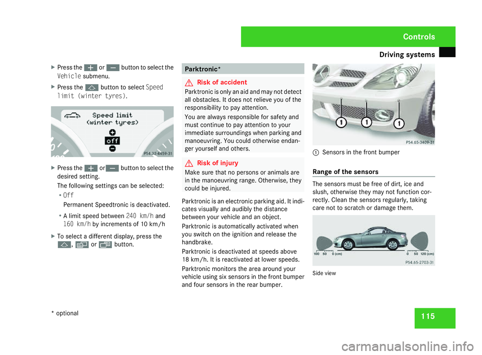 MERCEDES-BENZ SLK ROADSTER 2008  Owners Manual Driving sys
tems 11
5
X
Press the æorç button to select the
Vehicl esubmenu.
X Press the jbutton to select Speed
limit (winter tyres) .X
Press the æorç button to select the
desired setting.
The fo