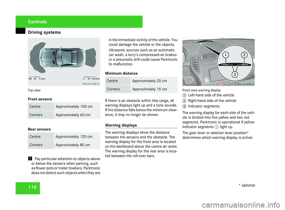 MERCEDES-BENZ SLK ROADSTER 2008  Owners Manual Driving sys
tems 11
6 Top view
Front sensors
Centre Approximately 100 cm
Corners Approximately 60 cm
Rear sensors
Centre Approximately 120 cm
Corners Approximately 80 cm
!
Pay particular attention to 