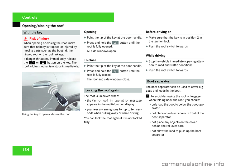 MERCEDES-BENZ SLK ROADSTER 2008  Owners Manual Opening/closing the roof
134 With the key
G
Risk of injury
When opening or closing the roof, make
sure that nobody is trapped or injured by
moving parts such as the boot lid, the
hinged roof or the ro