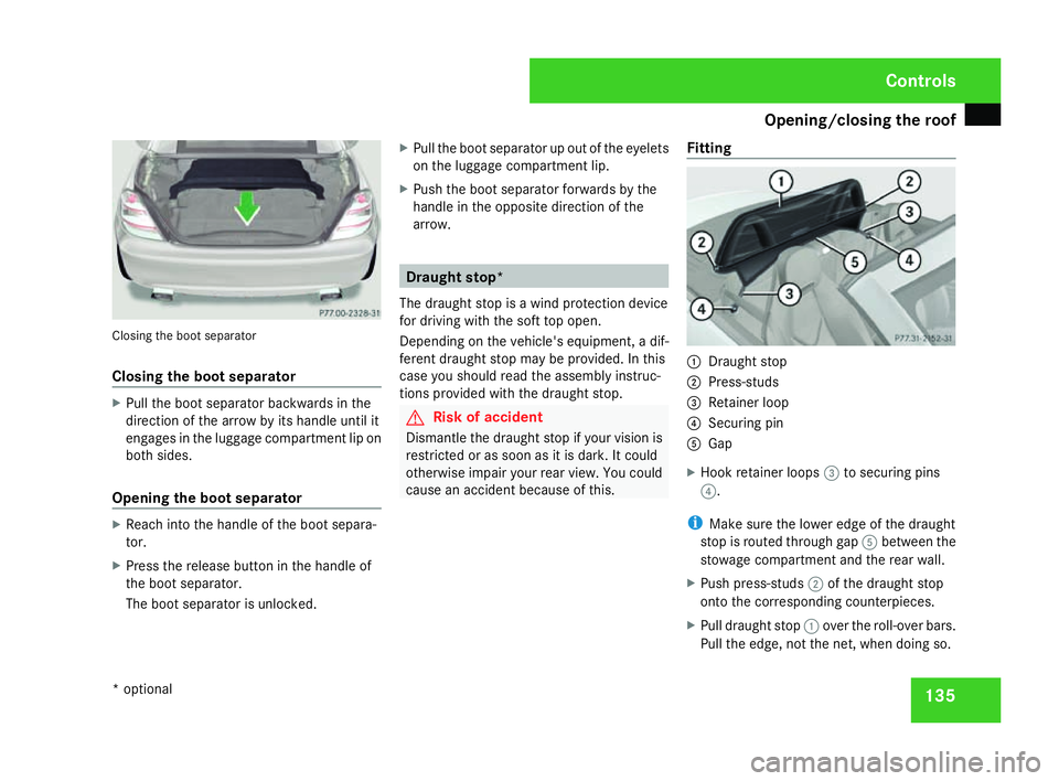 MERCEDES-BENZ SLK ROADSTER 2008  Owners Manual Opening/closing the roof
135Closing the boot separator
Closing the boot separator
X
Pull the boot separator backwards in the
direction of the arrow by its handle until it
engages in the luggage compar