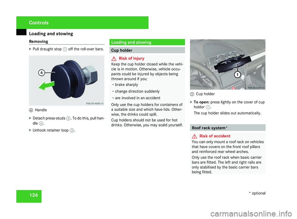 MERCEDES-BENZ SLK ROADSTER 2008  Owners Manual Loading and stowing
136
Removing X
Pull draught stop 1off the roll-over bars. 6
Handl e
X Detach press-studs 2. To do this, pull han-
dle 6.
X Unhook retainer loop 3. Loading and stowin
g Cup holder
G