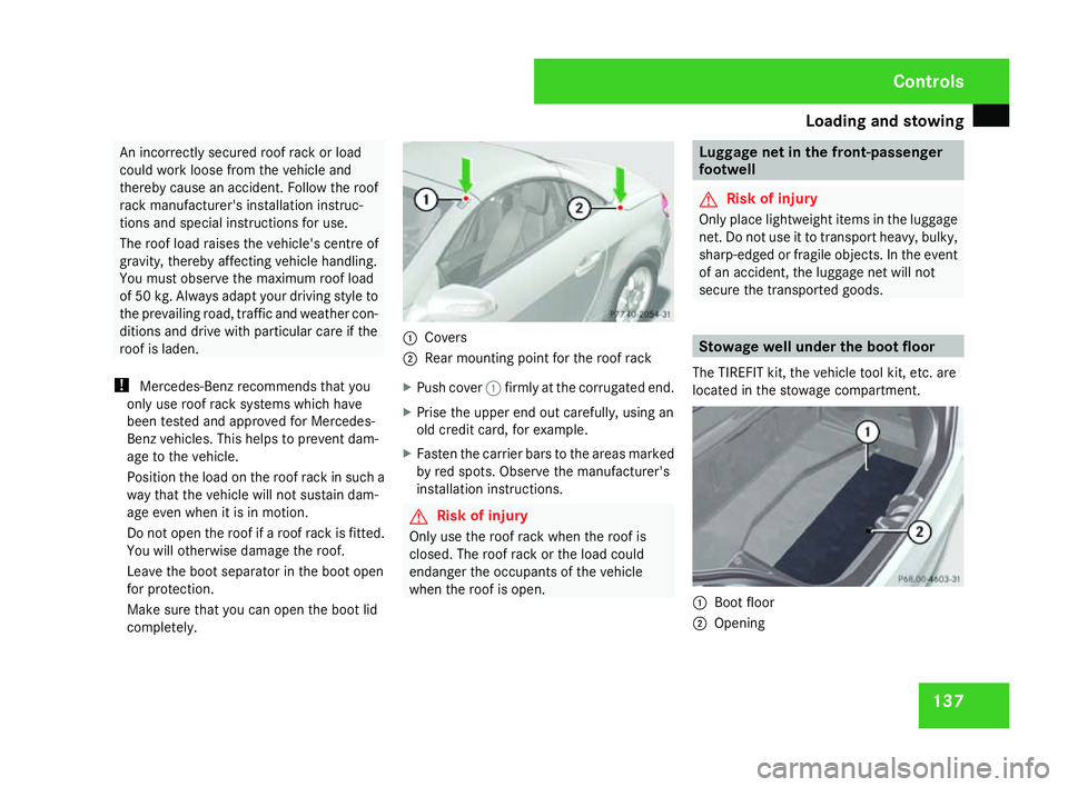 MERCEDES-BENZ SLK ROADSTER 2008  Owners Manual Loading and stowing
137An incorrectly secured roof rack or load
could work loose from the vehicle and
thereby cause an accident. Follow the roo
f
rack manufacturer's installation instruc-
tions an