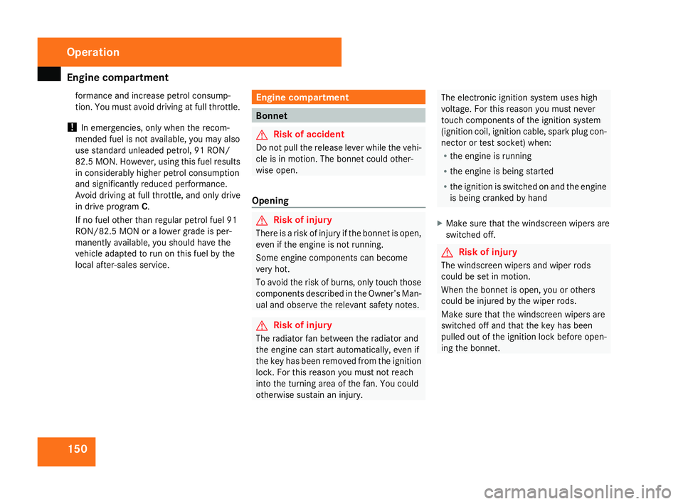 MERCEDES-BENZ SLK ROADSTER 2008  Owners Manual Engine compartment
150formance and increase petrol consump-
tion. You must avoid driving at full throttle.
! In emergencies, only when the recom-
mended fuel is not available, you may also
use standar