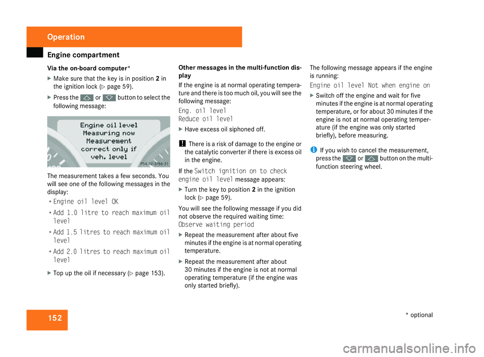 MERCEDES-BENZ SLK ROADSTER 2008  Owners Manual Engine compartment
152
Via the on-board computer*
X
Make sure that the key is in position 2in
the ignition lock (Y page 59).
X Press the jork button to select the
following message: The measurement ta