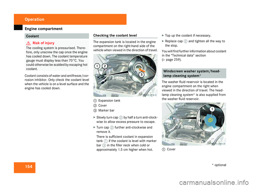 MERCEDES-BENZ SLK ROADSTER 2008  Owners Manual Engine compartment
154 Coolan
t G
Risk of injury
The cooling system is pressurised. There-
fore, only unscrew the cap once the engine
has cooled down. The coolant temperature
gauge must display less t