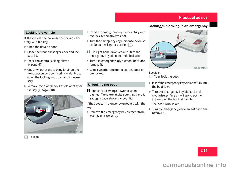 MERCEDES-BENZ SLK ROADSTER 2008 Owners Manual Locking/unlocking in an emergency
211Locking the vehicle
If the vehicle can no longer be locked cen -
trally with the key :
X Open the driver's door.
X Close the front-passenger door and th e
boot MERCEDES-BENZ SLK ROADSTER 2008 Owners Manual Locking/unlocking in an emergency
211Locking the vehicle
If the vehicle can no longer be locked cen -
trally with the key :
X Open the driver's door.
X Close the front-passenger door and th e
boot