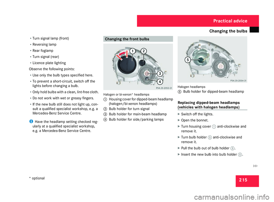 MERCEDES-BENZ SLK ROADSTER 2008 User Guide Changing the bulbs
215
R
Turn signal lamp (front )
R Reversing lamp
R Rear foglamp
R Turn signal (rear)
R Licence plate lighting
Observe the following points:
R Use only the bulb types specified here.