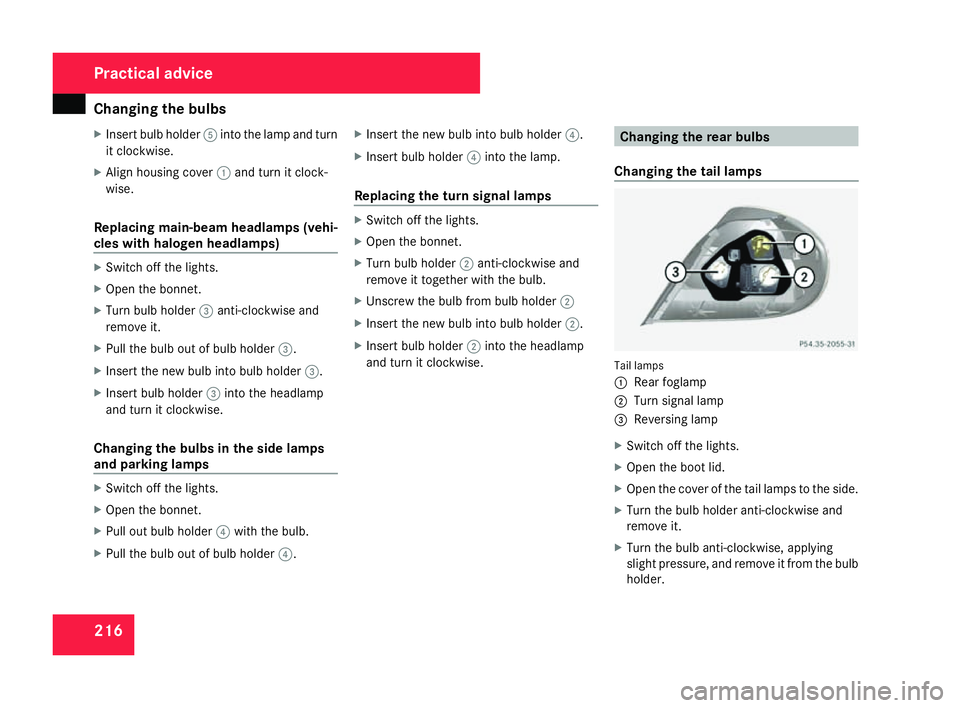 MERCEDES-BENZ SLK ROADSTER 2008 User Guide Changing the bulbs
216
X
Insert bulb holder 5into the lamp and tur n
it clockwise .
X Align housing cover 1and turn it clock -
wise.
Replacing main-beam headlamps (vehi-
cles with halogen headlamps) X