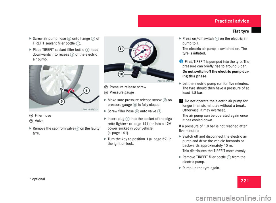 MERCEDES-BENZ SLK ROADSTER 2008 Owners Manual Flat tyre
221
X
Screw air pump hose 6onto flange 7of
TIREFIT sealant filler bottle 1.
X Place TIREFIT sealant filler bottle 1head
downwards into recess 3of the electric
air pump. 8
Filler hos e
9 Valv MERCEDES-BENZ SLK ROADSTER 2008 Owners Manual Flat tyre
221
X
Screw air pump hose 6onto flange 7of
TIREFIT sealant filler bottle 1.
X Place TIREFIT sealant filler bottle 1head
downwards into recess 3of the electric
air pump. 8
Filler hos e
9 Valv