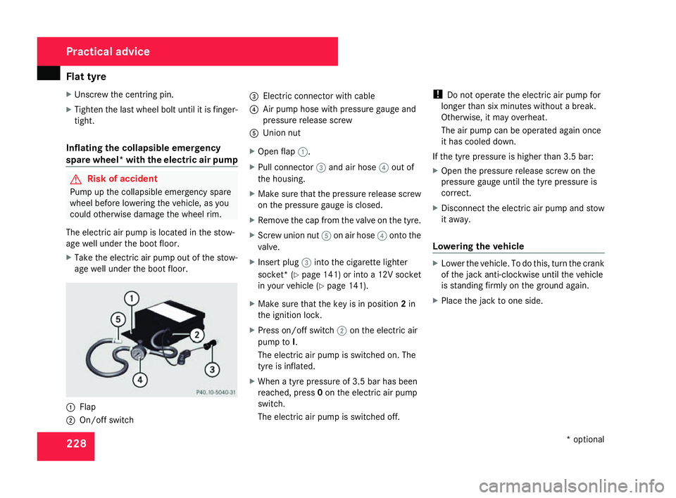 MERCEDES-BENZ SLK ROADSTER 2008  Owners Manual Flat tyre
228
X
Unscrew the centring pin.
X Tighten the last wheel bolt until it is finger-
tight .
Inflating the collapsible emergency
spare wheel* with the electric air pump G
Risk of accident
Pump 