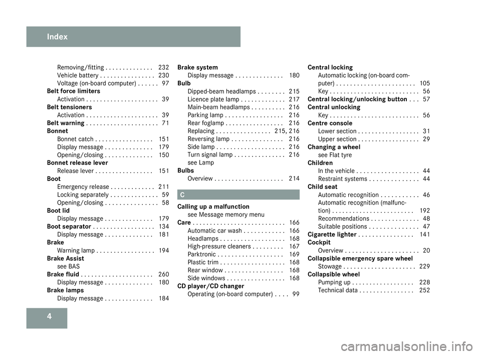 MERCEDES-BENZ SLK ROADSTER 2008  Owners Manual 4Removing/fitting . . . . . . . . . . . . .
.232
Vehicle battery . . . . . . . . . . . . . . . .230
Voltage (on-board computer) . . . . . .97
Belt force limiters
Activation . . . . . . . . . . . . . .