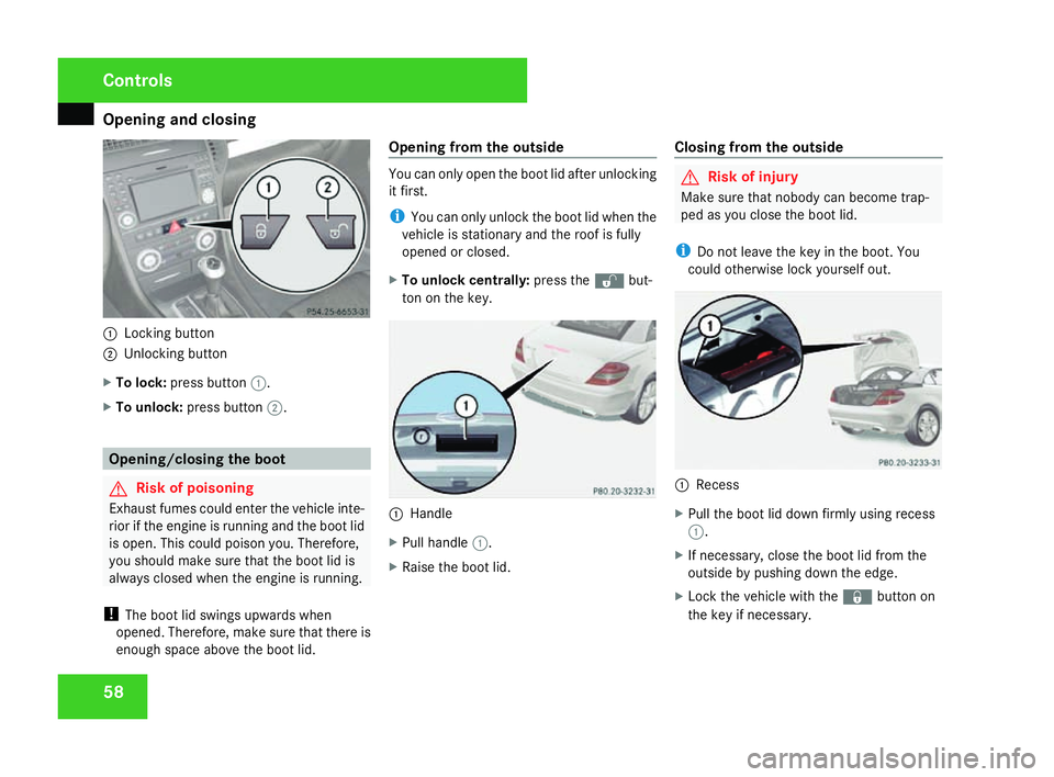MERCEDES-BENZ SLK ROADSTER 2008 Repair Manual Opening and closing
581
Locking button
2 Unlocking button
X To lock :press button 1.
X To unlock :press button 2. Opening/closing the boot
G
Risk of poisoning
Exhaust fumes could enter the vehicle int